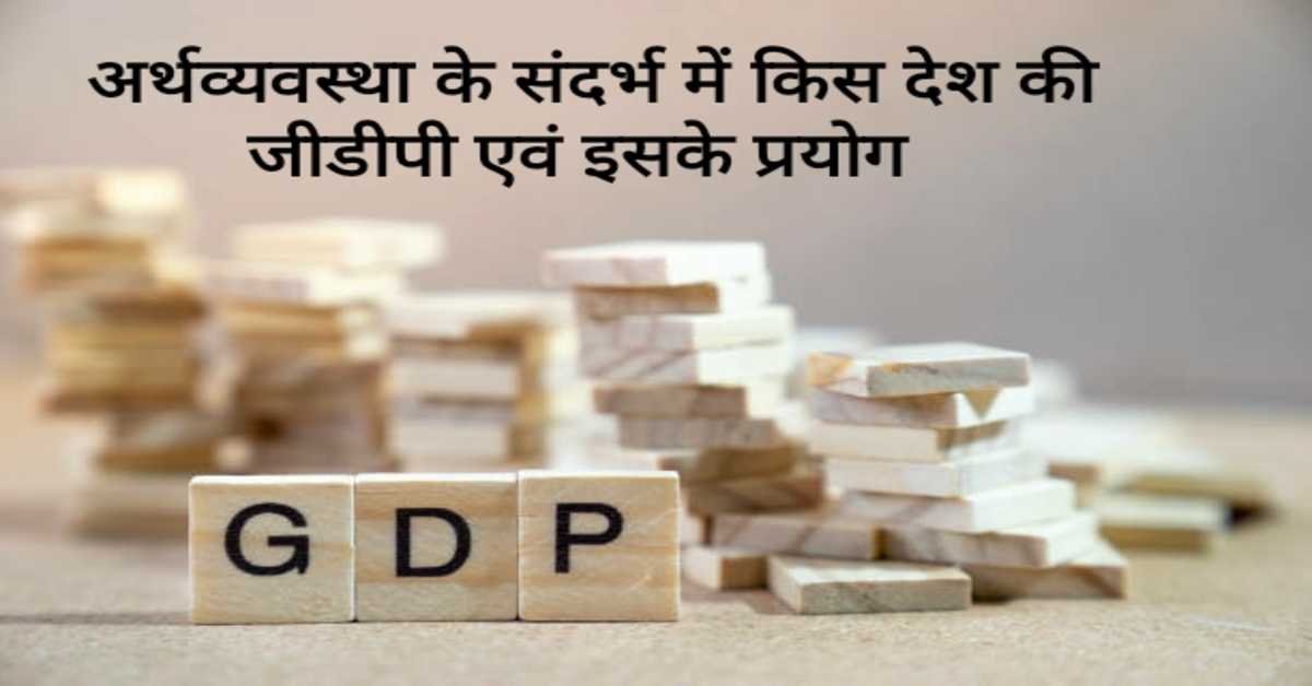 अर्थव्यवस्था के संदर्भ में किसदेश की जीडीपी एवं इसके प्रयोग | Which country's GDP and its uses in the context of economy  